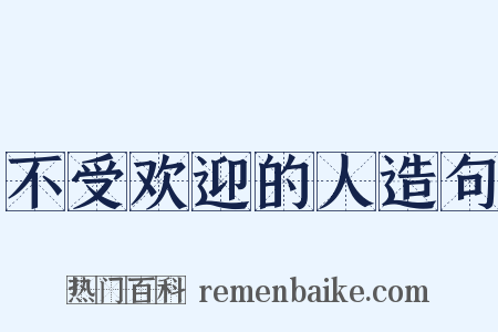 不受欢迎的人造句是什么意思的图片